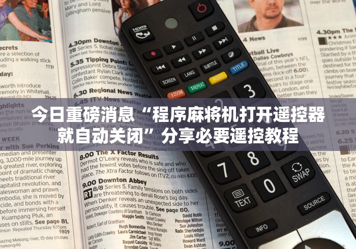 今日重磅消息“程序麻将机打开遥控器就自动关闭”分享必要遥控教程