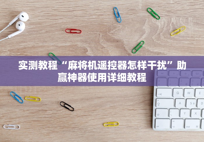 实测教程“麻将机遥控器怎样干扰”助赢神器使用详细教程