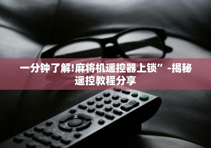 一分钟了解!麻将机遥控器上锁”-揭秘遥控教程分享