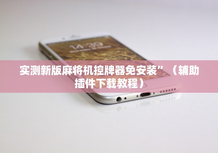 实测新版麻将机控牌器免安装”（辅助插件下载教程）