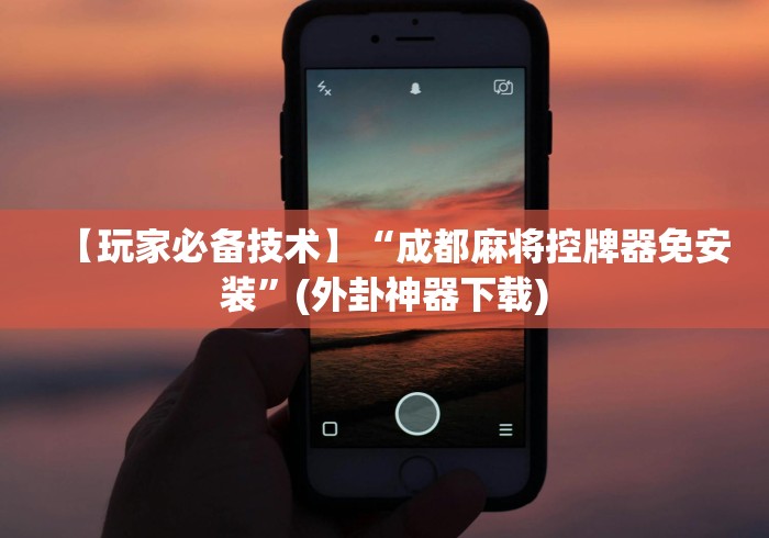 【玩家必备技术】“成都麻将控牌器免安装”(外卦神器下载)