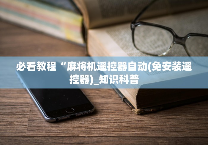 必看教程“麻将机遥控器自动(免安装遥控器)_知识科普 必看教程“麻将机遥控器自动(免安装遥控器)_知识科普