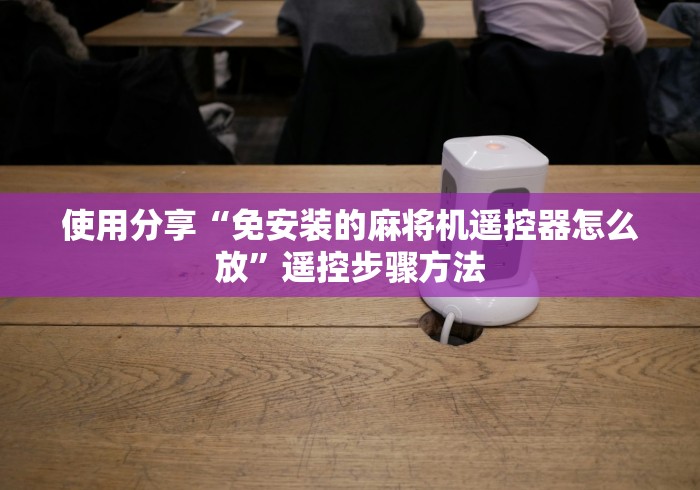 使用分享“免安装的麻将机遥控器怎么放”遥控步骤方法 使用分享“免安装的麻将机遥控器怎么放”遥控步骤方法