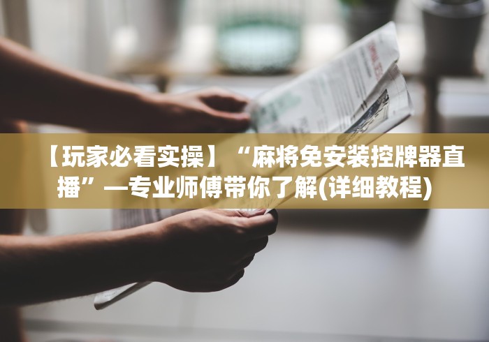 【玩家必看实操】“麻将免安装控牌器直播”—专业师傅带你了解(详细教程)