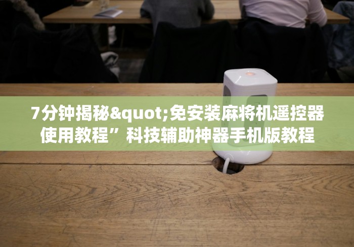 7分钟揭秘"免安装麻将机遥控器使用教程”科技辅助神器手机版教程