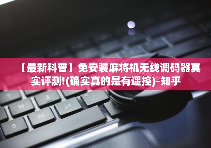 【最新科普】免安装麻将机无线调码器真实评测!(确实真的是有遥控)-知乎