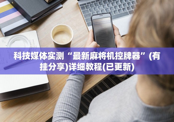 科技媒体实测“最新麻将机控牌器”(有挂分享)详细教程(已更新)