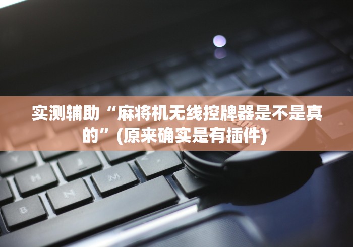 实测辅助“麻将机无线控牌器是不是真的”(原来确实是有插件) 