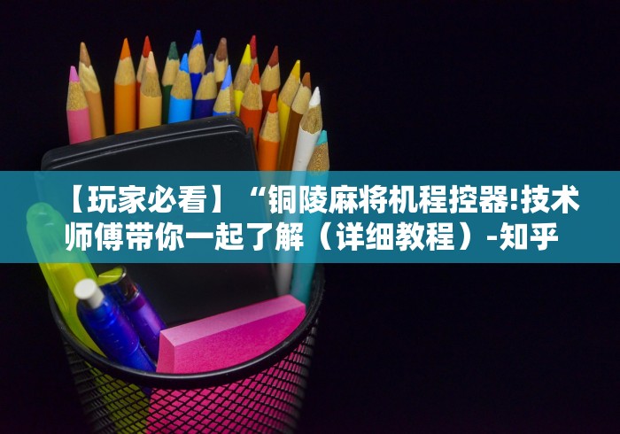 【玩家必看】“铜陵麻将机程控器!技术师傅带你一起了解(详细教程)-知乎 【玩家必看】“铜陵麻将机程控器!技术师傅带你一起了解(详细教程)-知乎