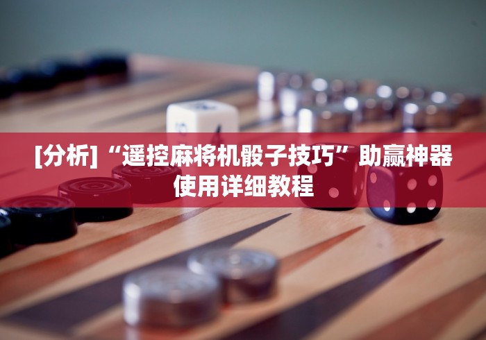 [分析]“遥控麻将机骰子技巧”助赢神器使用详细教程