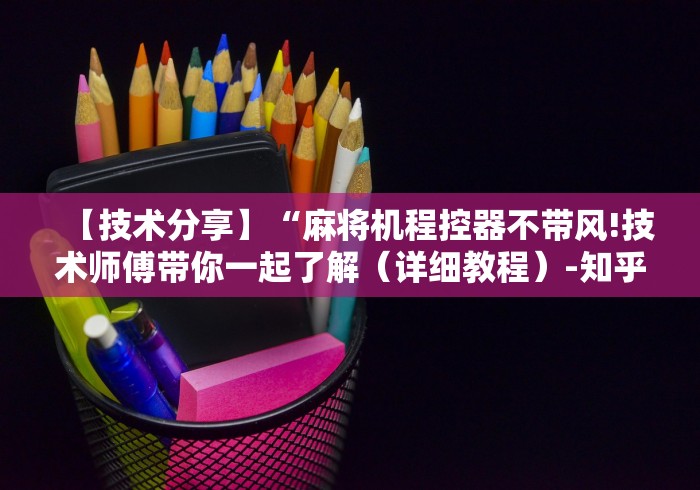 【技术分享】“麻将机程控器不带风!技术师傅带你一起了解(详细教程)-知乎 【技术分享】“麻将机程控器不带风!技术师傅带你一起了解(详细教程)-知乎
