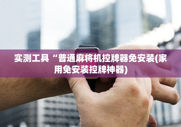 实测工具“普通麻将机控牌器免安装(家用免安装控牌神器) 实测工具“普通麻将机控牌器免安装(家用免安装控牌神器)