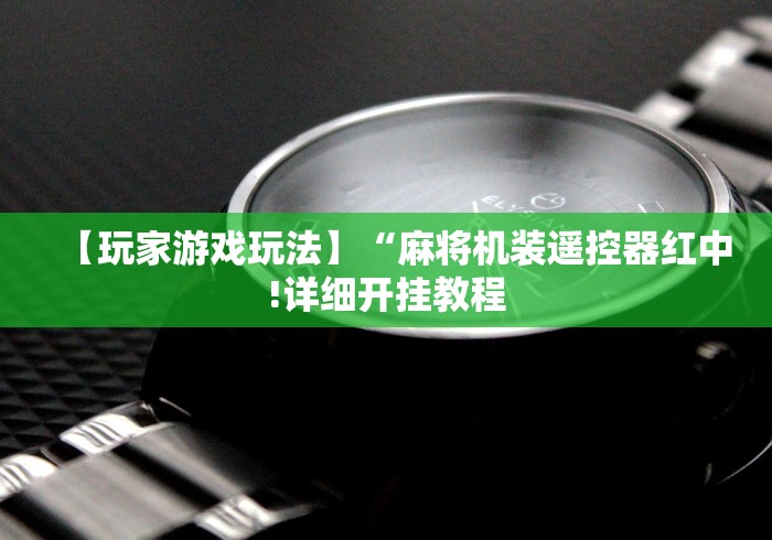 【玩家游戏玩法】“麻将机装遥控器红中!详细开挂教程