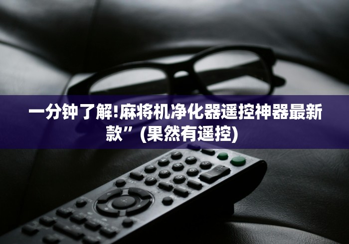 一分钟了解!麻将机净化器遥控神器最新款”(果然有遥控) 