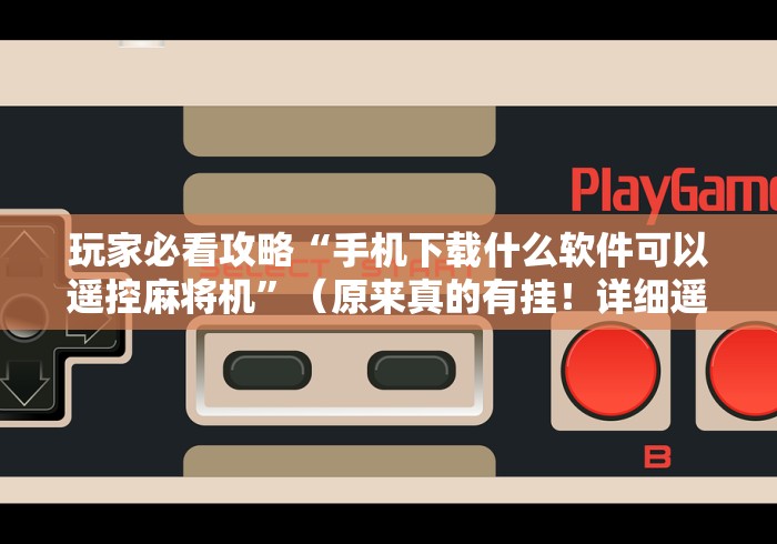 玩家必看攻略“手机下载什么软件可以遥控麻将机”（原来真的有挂！详细遥控方法）知乎