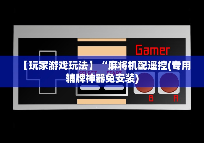 【玩家游戏玩法】“麻将机配遥控(专用辅牌神器免安装)