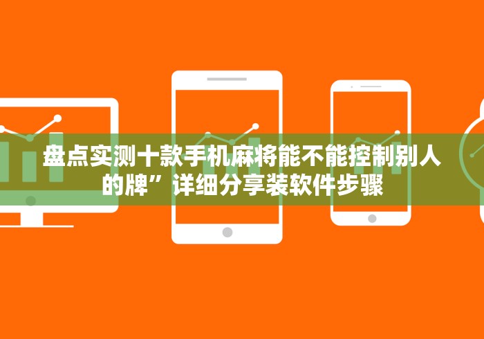 盘点实测十款手机麻将能不能控制别人的牌”详细分享装软件步骤