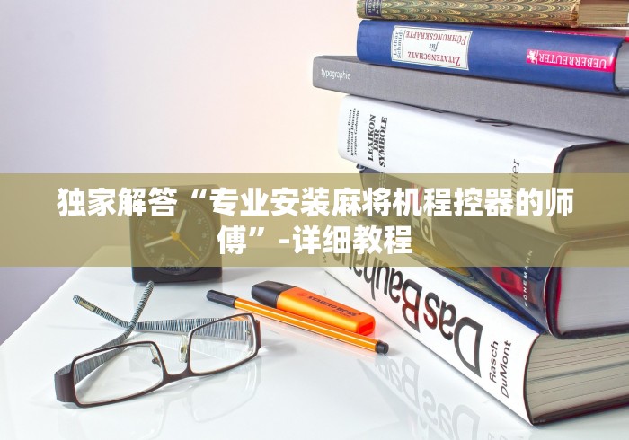 独家解答“专业安装麻将机程控器的师傅”-详细教程