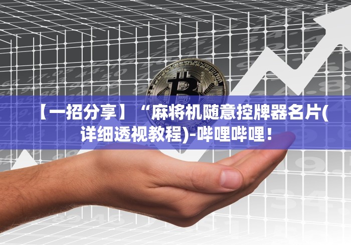 【一招分享】“麻将机随意控牌器名片(详细透视教程)-哔哩哔哩！