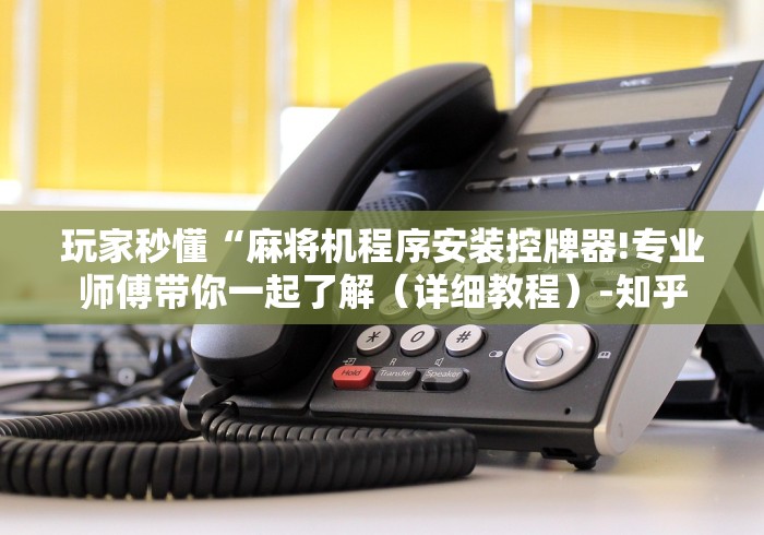 玩家秒懂“麻将机程序安装控牌器!专业师傅带你一起了解（详细教程）-知乎