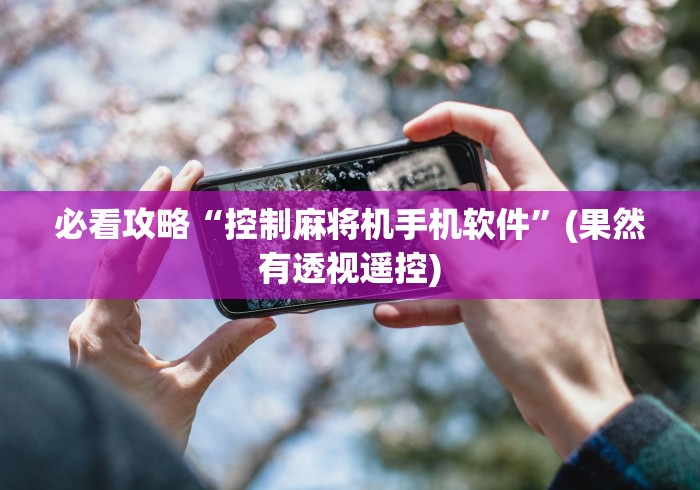 必看攻略“控制麻将机手机软件”(果然有透视遥控)