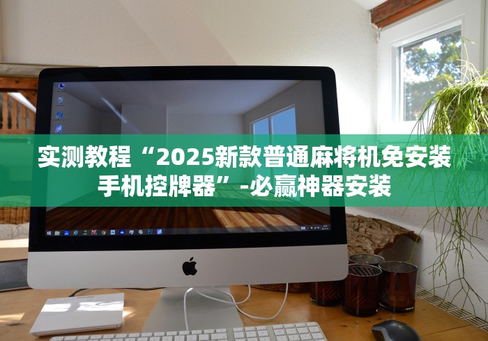 实测教程“2025新款普通麻将机免安装手机控牌器”-必赢神器安装