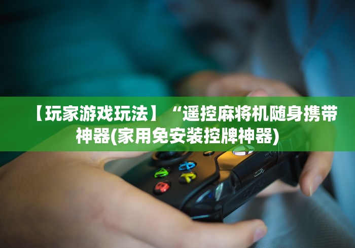 【玩家游戏玩法】“遥控麻将机随身携带神器(家用免安装控牌神器)