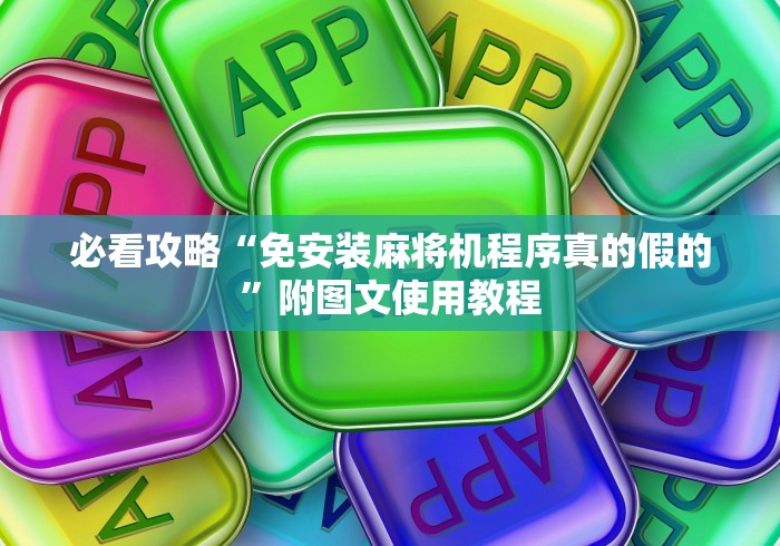 必看攻略“免安装麻将机程序真的假的”附图文使用教程 必看攻略“免安装麻将机程序真的假的”附图文使用教程