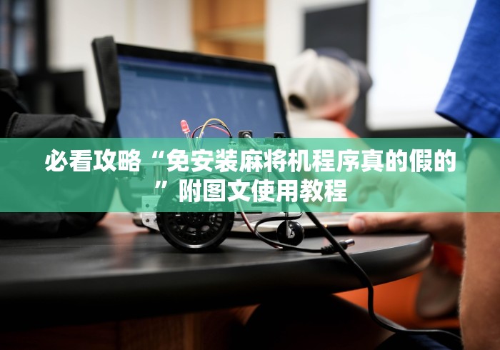 必看攻略“免安装麻将机程序真的假的”附图文使用教程 必看攻略“免安装麻将机程序真的假的”附图文使用教程