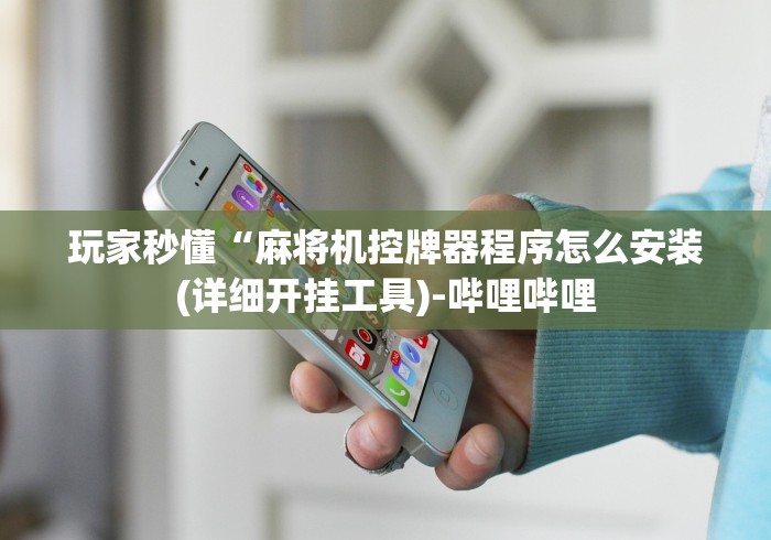 玩家秒懂“麻将机控牌器程序怎么安装(详细开挂工具)-哔哩哔哩