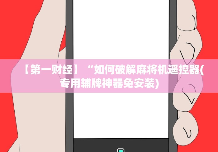 【第一财经】“如何破解麻将机遥控器(专用辅牌神器免安装) 【第一财经】“如何破解麻将机遥控器(专用辅牌神器免安装)