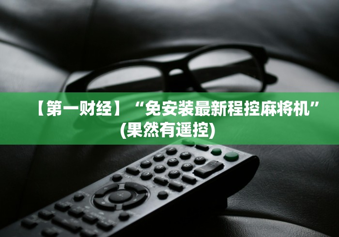 【第一财经】“免安装最新程控麻将机”(果然有遥控) 