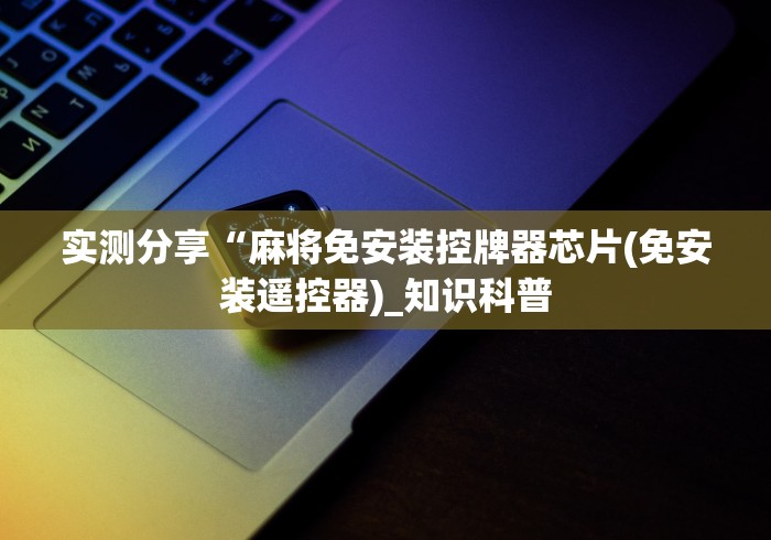 实测分享“麻将免安装控牌器芯片(免安装遥控器)_知识科普 实测分享“麻将免安装控牌器芯片(免安装遥控器)_知识科普