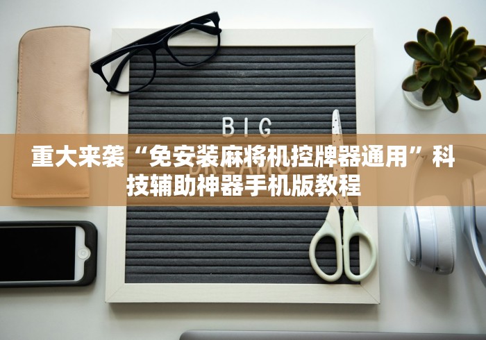 重大来袭“免安装麻将机控牌器通用”科技辅助神器手机版教程 重大来袭“免安装麻将机控牌器通用”科技辅助神器手机版教程