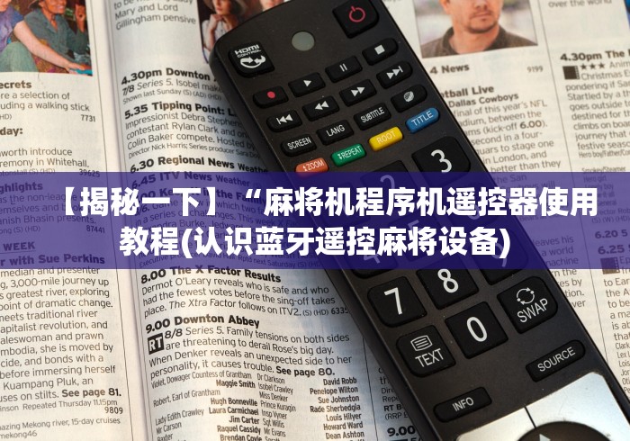 【揭秘一下】“麻将机程序机遥控器使用教程(认识蓝牙遥控麻将设备) 【揭秘一下】“麻将机程序机遥控器使用教程(认识蓝牙遥控麻将设备)