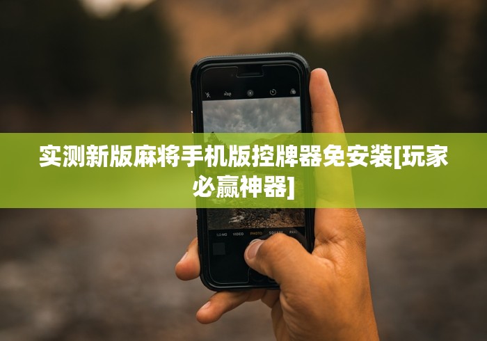 实测新版麻将手机版控牌器免安装[玩家必赢神器]