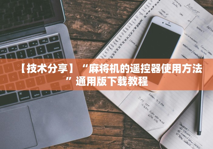 【技术分享】“麻将机的遥控器使用方法”通用版下载教程 【技术分享】“麻将机的遥控器使用方法”通用版下载教程