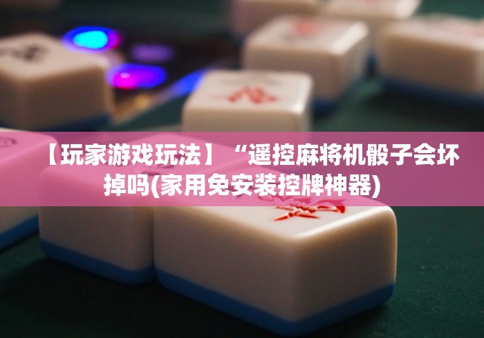 【玩家游戏玩法】“遥控麻将机骰子会坏掉吗(家用免安装控牌神器)