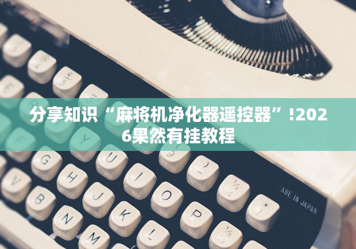 分享知识“麻将机净化器遥控器”!2026果然有挂教程