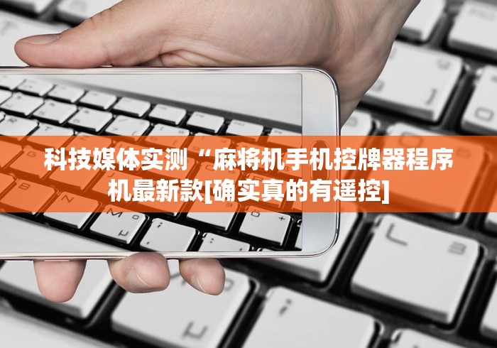 科技媒体实测“麻将机手机控牌器程序机最新款[确实真的有遥控]
