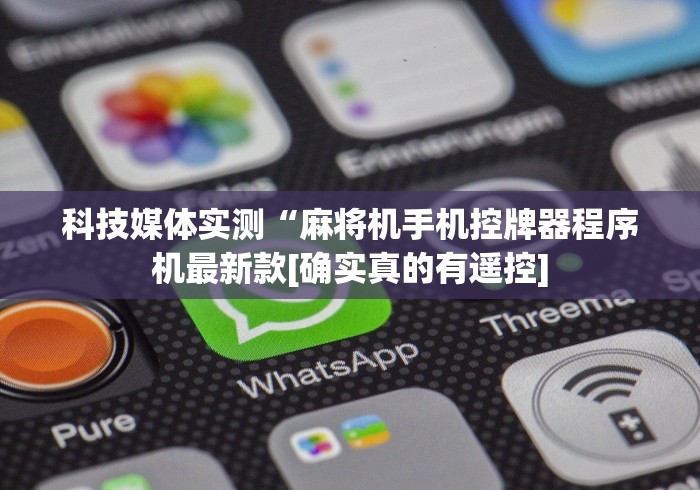 科技媒体实测“麻将机手机控牌器程序机最新款[确实真的有遥控]