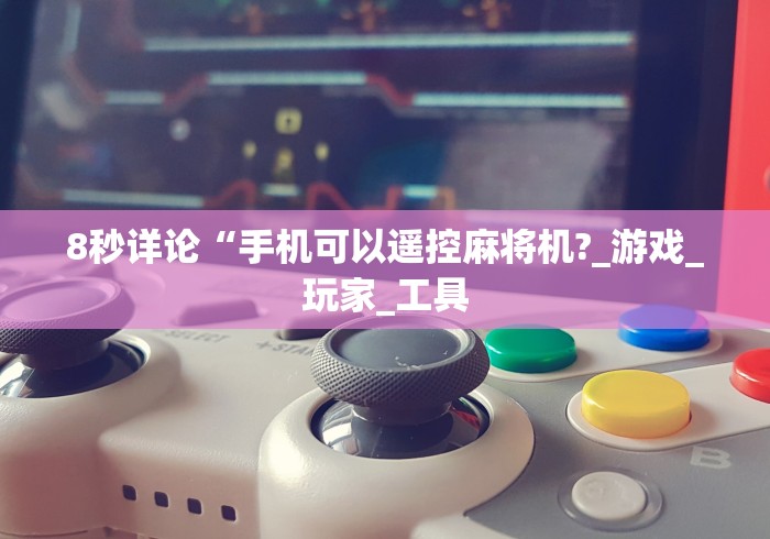 8秒详论“手机可以遥控麻将机?_游戏_玩家_工具