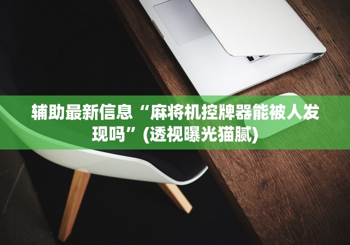 辅助最新信息“麻将机控牌器能被人发现吗”(透视曝光猫腻)