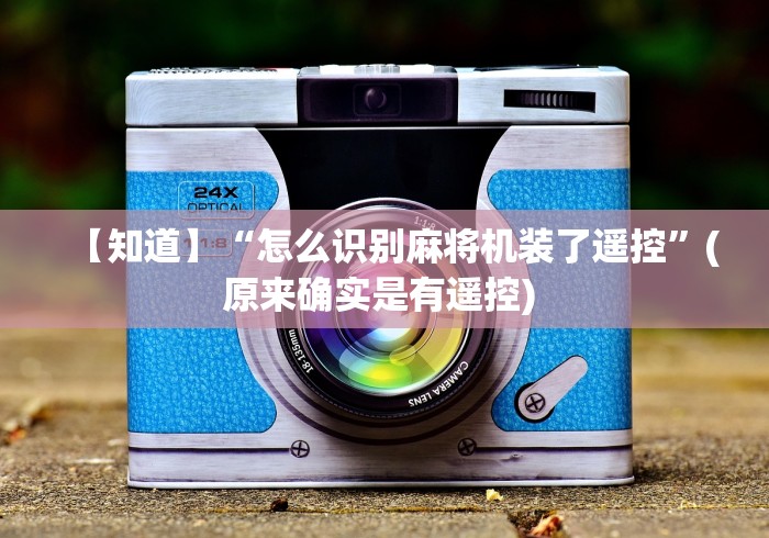 【知道】“怎么识别麻将机装了遥控”(原来确实是有遥控) 