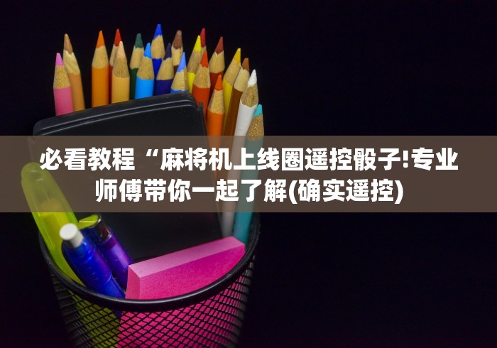 必看教程“麻将机上线圈遥控骰子!专业师傅带你一起了解(确实遥控) 必看教程“麻将机上线圈遥控骰子!专业师傅带你一起了解(确实遥控)
