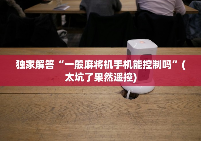 独家解答“一般麻将机手机能控制吗”(太坑了果然遥控)