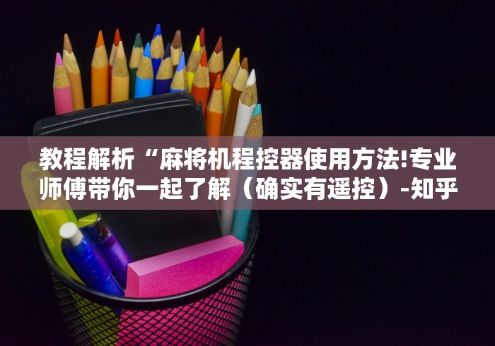 教程解析“麻将机程控器使用方法!专业师傅带你一起了解（确实有遥控）-知乎