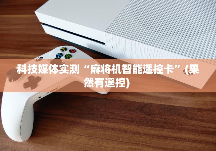 科技媒体实测“麻将机智能遥控卡”(果然有遥控) 