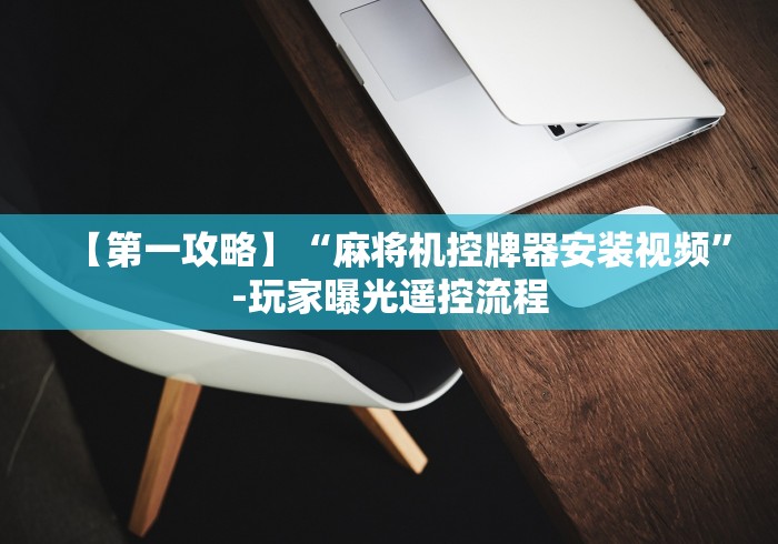 【第一攻略】“麻将机控牌器安装视频”-玩家曝光遥控流程