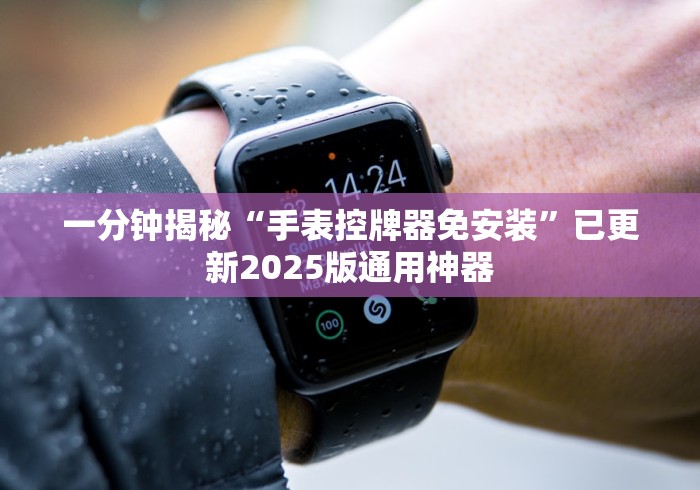 一分钟揭秘“手表控牌器免安装”已更新2025版通用神器